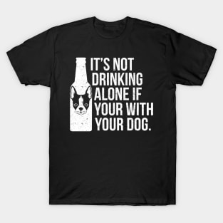 It's Not Drinking Alone If You're With Your Dog - Dog Lover Dogs T-Shirt